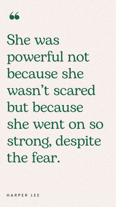 a quote that says she was powerful not because she was scared but because she went on the