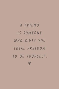 a quote that reads, a friend is someone who gives you total freedom to be yourself