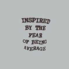 the words inspired by the fear of being average are shown in black and white