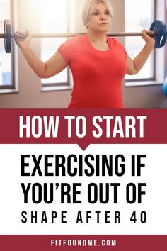 an older woman lifting a barbell with the text how to start exercising if you're out of shape after 40