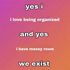 a pink and purple background with the words yes i love being organized and yes i have messy room we exit