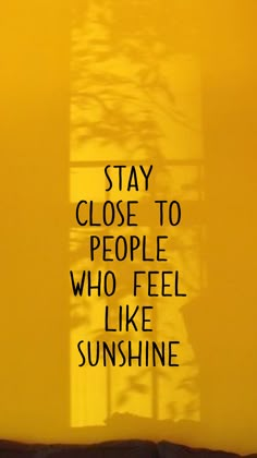 a yellow wall with the words stay close to people who feel like sunshine on it