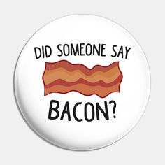 a button that says did someone say bacon?