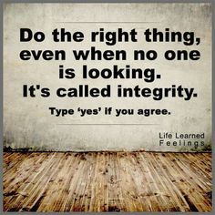 a quote on the wall that says do the right thing even when no one is looking it's called integity type yes if you agree