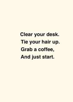 a black and white photo with the words clear your desk tie your hair up grab a coffee, and just start