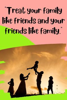 the silhouettes of three people and a child are in front of a sunset with a quote about treat your family like friends and your friends like family