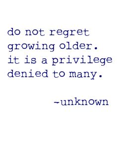 a quote from unknown person about growing older it is a privlegge defined to many unknown