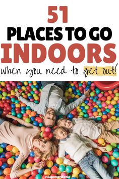 three people laying on the ground surrounded by balls with text that reads 51 places to go indoors when you need to get out