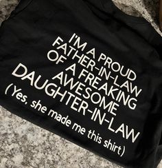 a t - shirt that reads i'm a proud father in law and daughter in law yes she made me this shirt