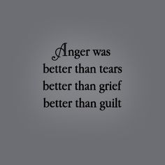 an image with the words anger was better than tears better than grit, and better than guilt