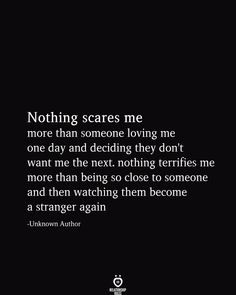 an image with the quote nothing scares me more than someone loving me one day and deciding they don't want to