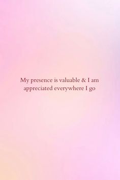 a pink background with the words, my presence is valuable & i am appreciated everywhere i go