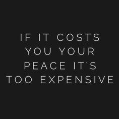 a black and white photo with the words if it cost you your peace it's too expensive