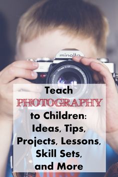 a child holding up a camera with the words teach photography to children ideas, lessons, skill sets and more