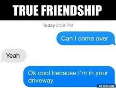 two texts that say, true friendship can i come over ok cool because i'm in your driveway