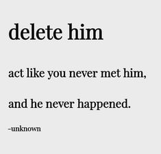 an image with the words delete him and don't act like you never met him