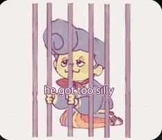 a cartoon character sitting behind bars with the words he got to silly