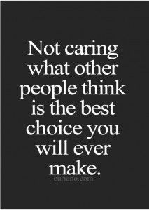 a quote that says not caring what other people think is the best choice you will ever make