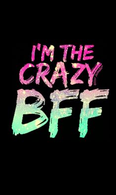 the words i'm the crazy bff on a black background