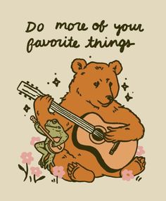 a brown bear holding a guitar while sitting on top of a flowered ground with the words do more of your favorite things