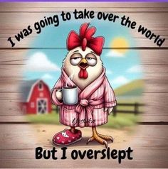 a chicken with a cup in its hand and the words, i was going to take over the world but i oversliept