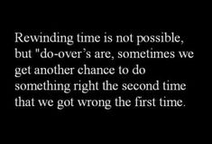 a black and white photo with the words rewinding time is not possible, but do - over are sometimes we get another chance to do something right the second time that we