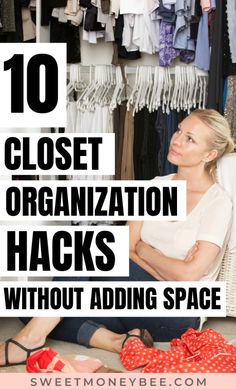 a woman sitting on the floor in front of closets with text that reads 10 closet organization hacks without adding space