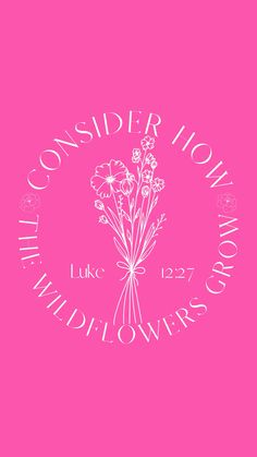 a pink background with white lettering and flowers in the center that says, consider how little wildflowers grow