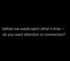 the words before we waste each other's time - do you want attention or connection?