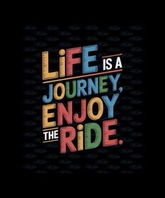 the words life is a journey enjoy the ride on a black background with colorful lettering