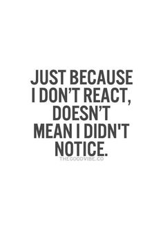 a quote that reads, just because i don't react, doesn't mean i