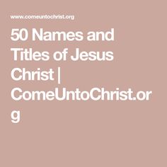 the words 50 names and titles of jesus christ come unto christ