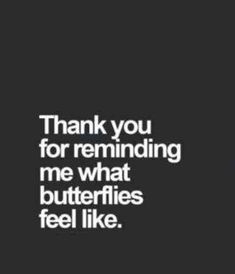 a black and white photo with the words thank you for reminding me what butterflies feel like