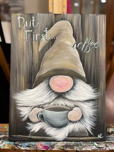 an acrylic painting of a gnome holding a coffee cup with the words but first coffee on it