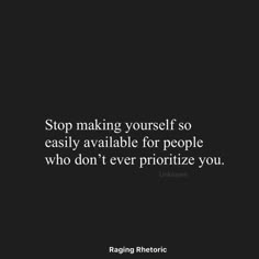 a black and white photo with the quote stop making yourself so easily available for people who don't ever prioritize you