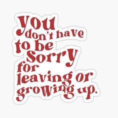 the words you don't have to be sorry for leaving or growing up sticker