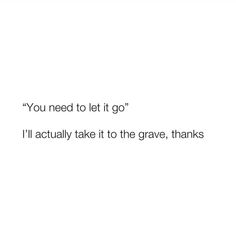 the words you need to let it go'i'll actually take it to the grave, thanks