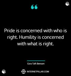 a black and white photo with the quote pride is concerned with who is right humility is concerned with what is right