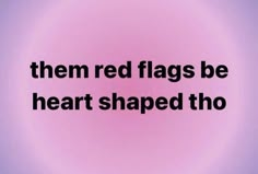 there is a pink circle with the words, them red flags be heart shaped tho