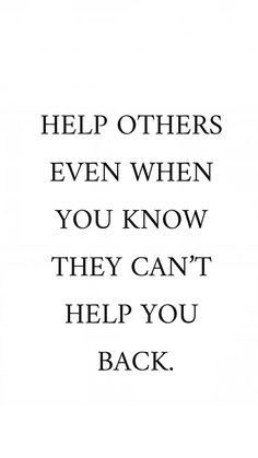 a quote that reads help others even when you know they can't help you back