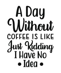 a day without coffee is like just rading i have no idea on white background