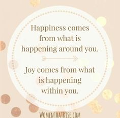 a quote that reads happiness comes from what is happening around you joy comes from what is happening within you