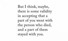 an image with the words but i think, maybe there is some validity in accepting that a part of you went with the person who did and a part of them