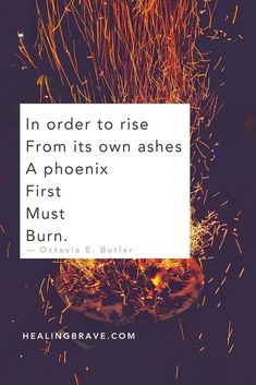 a fire with the quote in order to rise from its own ashes, a pheonix must burn