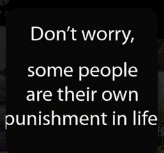 the words don't worry, some people are their own punisment in life