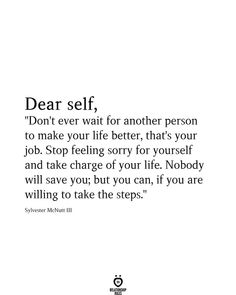 a quote that reads dear self don't ever wait for another person to make your life better, that's your job