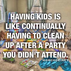 a pile of garbage sitting in front of a window with a quote on it that reads having kids is like continuing having to clean up after a party you didn't attend