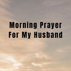 the words morning prayer for my husband are in black against a sunset sky with clouds