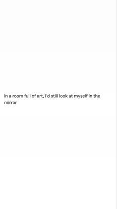 a white wall with a quote on it that says, in a room full of art i'd still look at myself in the mirror