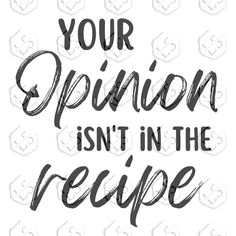 the words, your opinion isn't in the recipe are drawn with black ink